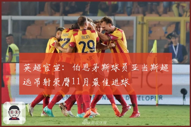 英超官宣:伯恩茅斯球员亚当斯超远吊射荣膺11月最佳进球